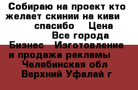 Собираю на проект кто желает скинии на киви 373541697 спасибо  › Цена ­ 1-10000 - Все города Бизнес » Изготовление и продажа рекламы   . Челябинская обл.,Верхний Уфалей г.